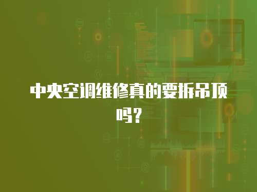 中央空調維修真的要拆吊頂嗎？