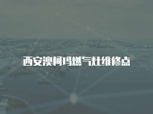 西安澳柯瑪燃氣灶維修點