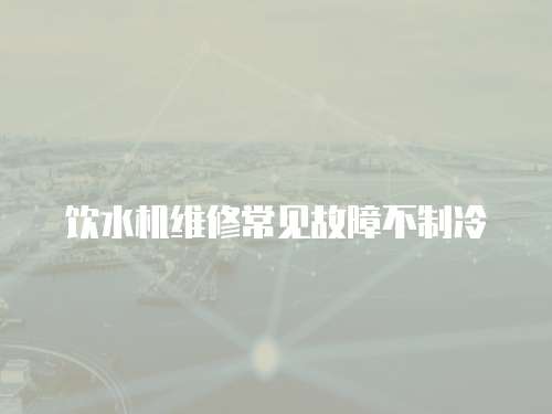 飲水機(jī)維修常見故障不制冷