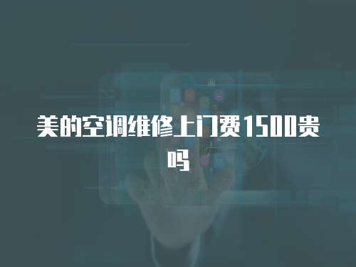 美的空調(diào)維修上門費(fèi)1500貴嗎