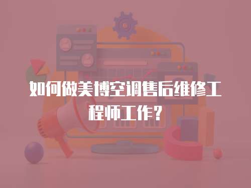 如何做美博空調售后維修工程師工作？