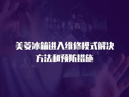 美菱冰箱進入維修模式解決方法和預防措施