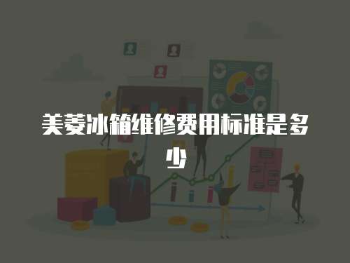 美菱冰箱維修費用標準是多少
