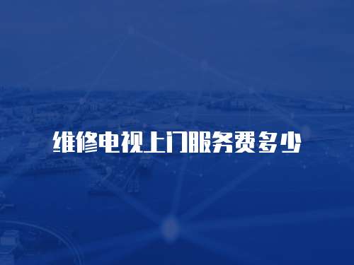 <strong>維修電視上門服務(wù)費多少</strong>