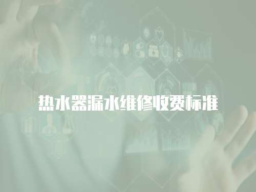 熱水器漏水維修收費標準