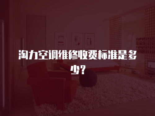 淘力空調(diào)維修收費(fèi)標(biāo)準(zhǔn)是多少？