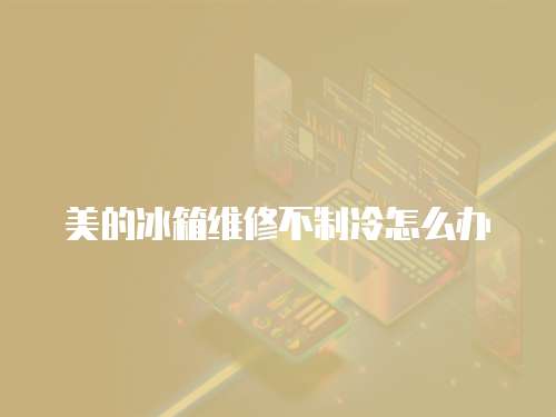 美的冰箱維修不制冷怎么辦