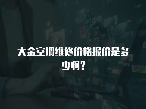 大金空調(diào)維修價格報價是多少啊？
