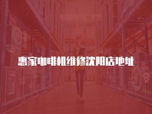 惠家咖啡機維修沈陽店地址