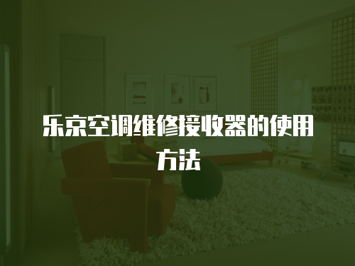 樂京空調(diào)維修接收器的使用方法