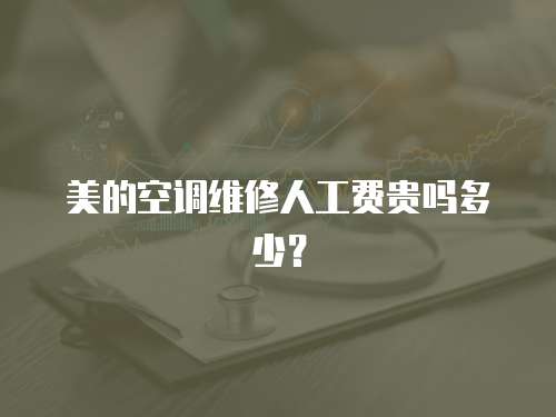 美的空調(diào)維修人工費(fèi)貴嗎多少？