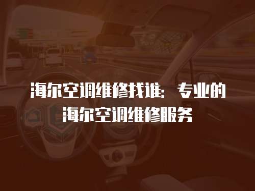 海爾空調(diào)維修找誰：專業(yè)的海爾空調(diào)維修服務(wù)