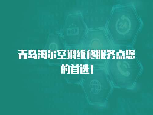 青島海爾空調(diào)維修服務(wù)點(diǎn)您的首選！