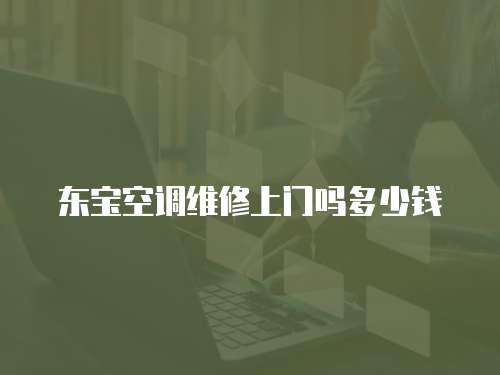 東寶空調維修上門嗎多少錢