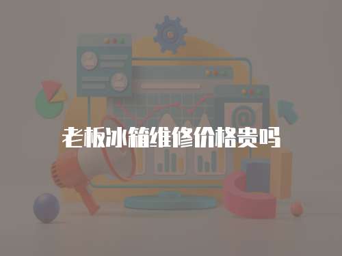 老板冰箱維修價格貴嗎
