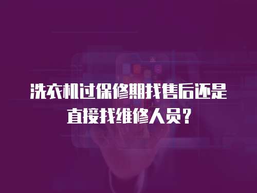洗衣機過保修期找售后還是直接找維修人員？