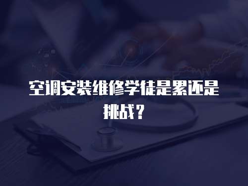 空調(diào)安裝維修學(xué)徒是累還是挑戰(zhàn)？