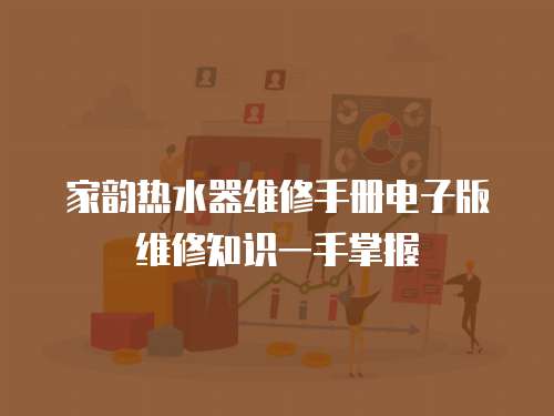 家韻熱水器維修手冊電子版維修知識一手掌握
