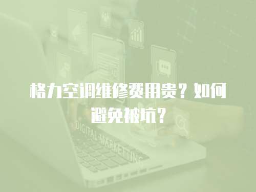 格力空調維修費用貴？如何避免被坑？