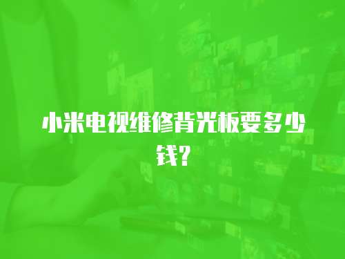 小米電視維修背光板要多少錢？