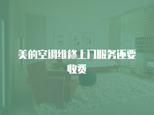 美的空調維修上門服務還要收費