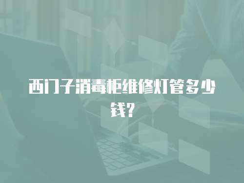 西門子消毒柜維修燈管多少錢？