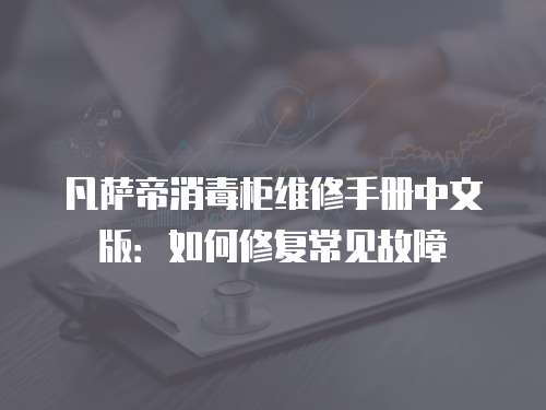 凡薩帝消毒柜維修手冊中文版：如何修復(fù)常見故障