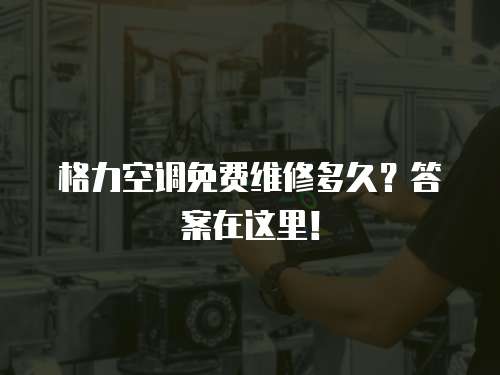 格力空調(diào)免費(fèi)維修多久？答案在這里！