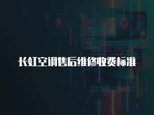 長虹空調(diào)售后維修收費(fèi)標(biāo)準(zhǔn)