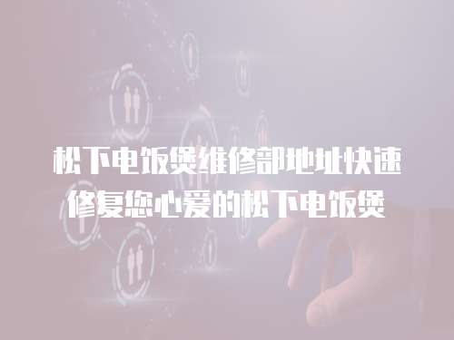 松下電飯煲維修部地址快速修復您心愛的松下電飯煲