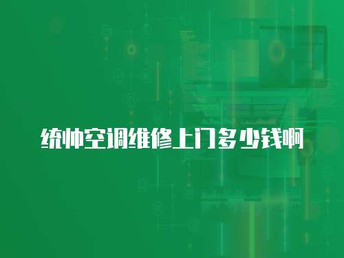 統(tǒng)帥空調(diào)維修上門多少錢啊