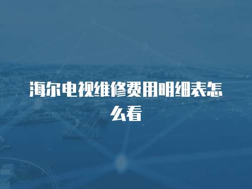 海爾電視維修費用明細(xì)表怎么看