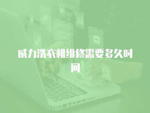 威力洗衣機維修需要多久時間