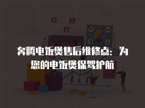 奔騰電飯煲售后維修點(diǎn)：為您的電飯煲保駕護(hù)航