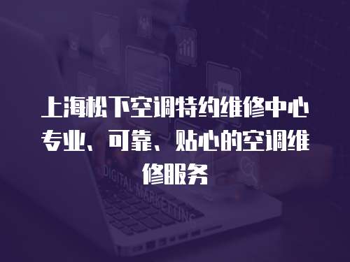 上海松下空調特約維修中心專業、可靠、貼心的空調維修服務
