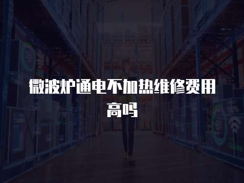 微波爐通電不加熱維修費用高嗎