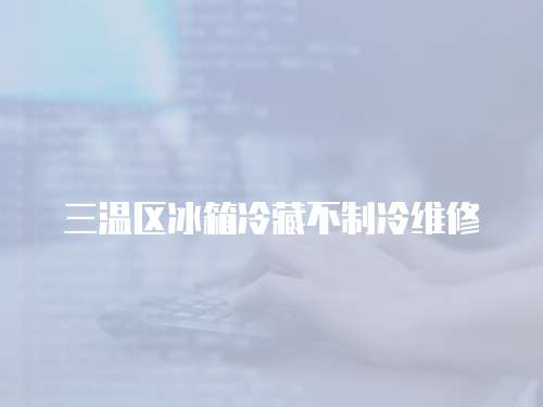 三溫區(qū)冰箱冷藏不制冷維修