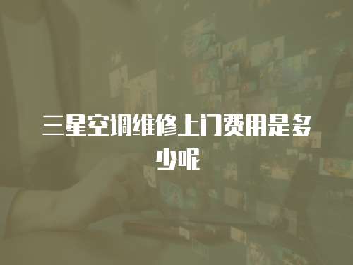 三星空調維修上門費用是多少呢