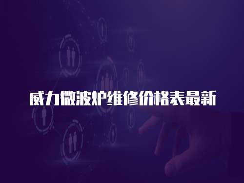 威力微波爐維修價(jià)格表最新