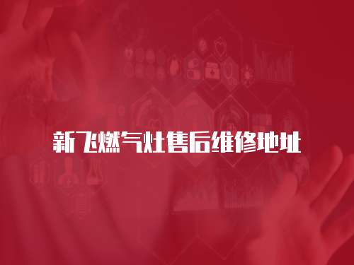 新飛燃氣灶售后維修地址