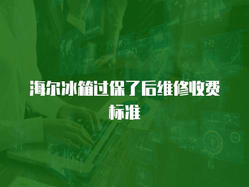 海爾冰箱過保了后維修收費標準