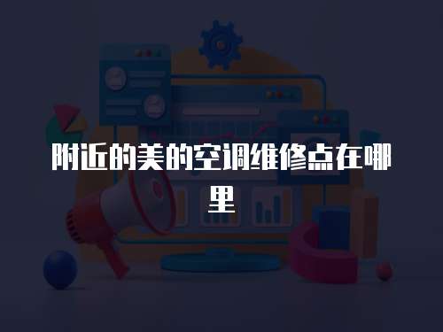 附近的美的空調維修點在哪里