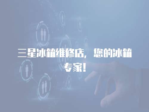 三星冰箱維修店，您的冰箱專家！