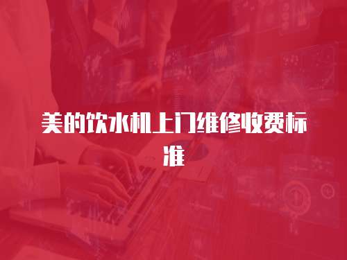 美的飲水機上門維修收費標準