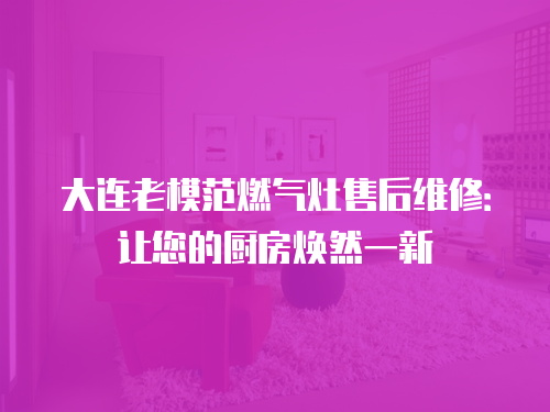 大連老模范燃?xì)庠钍酆缶S修：讓您的廚房煥然一新