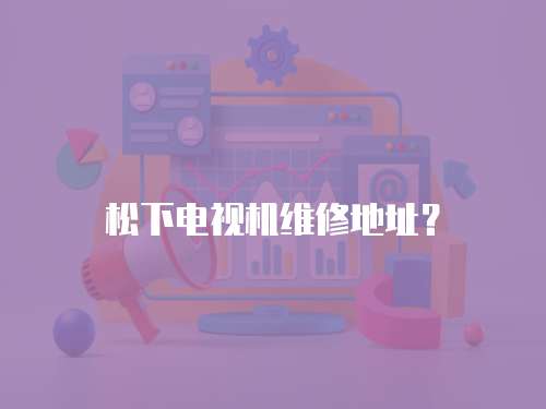 松下電視機維修地址？