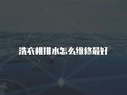 洗衣機排水怎么維修最好