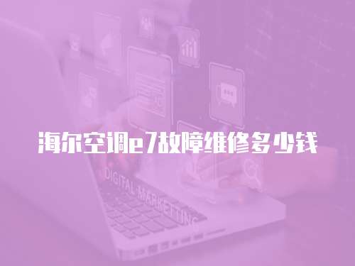 海爾空調e7故障維修多少錢