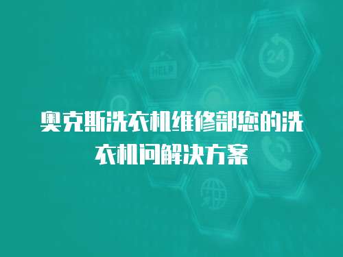 奧克斯洗衣機維修部您的洗衣機問解決方案