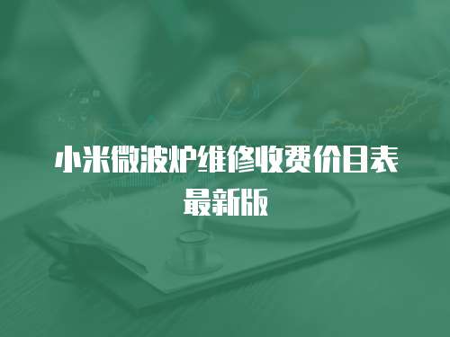 小米微波爐維修收費(fèi)價(jià)目表最新版
